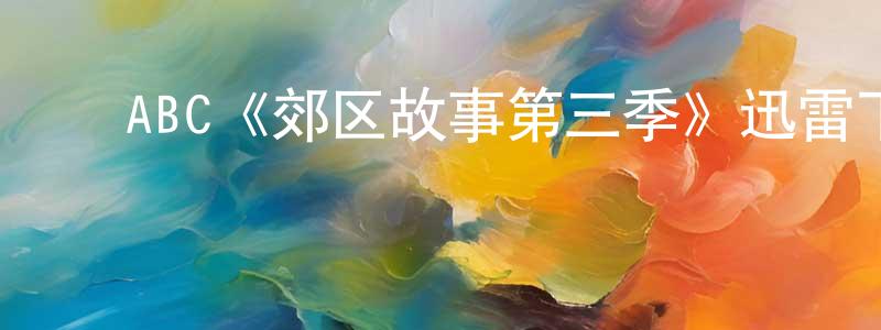 ﻿陈红彦发布﻿ABC《郊区故事第三季》迅雷下载/在线观看/百度云-都市/情感-美剧天堂